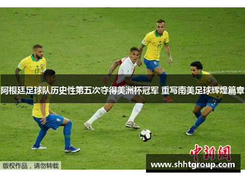 阿根廷足球队历史性第五次夺得美洲杯冠军 重写南美足球辉煌篇章