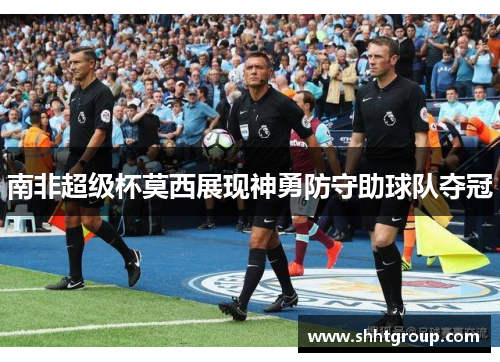南非超级杯莫西展现神勇防守助球队夺冠