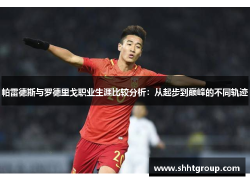 帕雷德斯与罗德里戈职业生涯比较分析：从起步到巅峰的不同轨迹