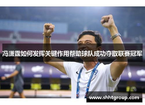 冯潇霆如何发挥关键作用帮助球队成功夺取联赛冠军