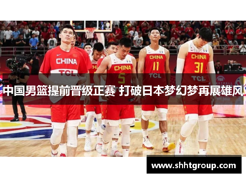 中国男篮提前晋级正赛 打破日本梦幻梦再展雄风