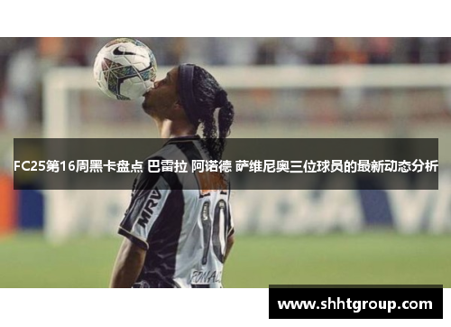 FC25第16周黑卡盘点 巴雷拉 阿诺德 萨维尼奥三位球员的最新动态分析