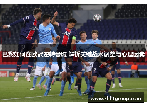 巴黎如何在欧冠逆转曼城 解析关键战术调整与心理因素