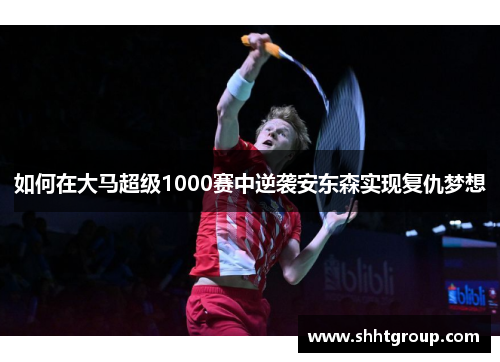 如何在大马超级1000赛中逆袭安东森实现复仇梦想