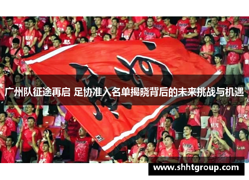 广州队征途再启 足协准入名单揭晓背后的未来挑战与机遇
