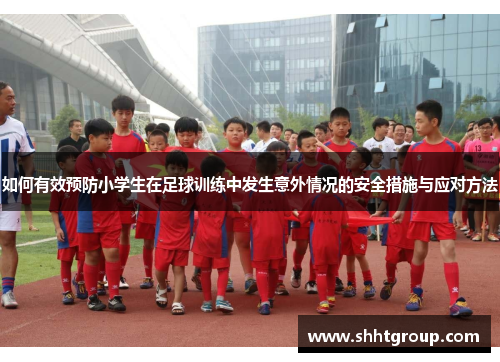 如何有效预防小学生在足球训练中发生意外情况的安全措施与应对方法