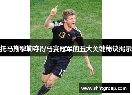托马斯穆勒夺得马赛冠军的五大关键秘诀揭示