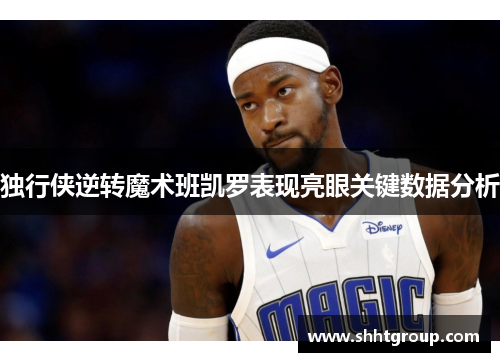 独行侠逆转魔术班凯罗表现亮眼关键数据分析