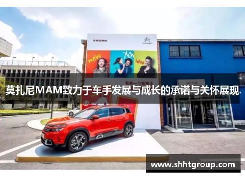 莫扎尼MAM致力于车手发展与成长的承诺与关怀展现 莫扎尼MAM致力于车手发展与成长的承诺与关怀展现
