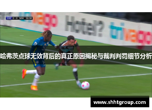 哈弗茨点球无效背后的真正原因揭秘与裁判判罚细节分析 哈弗茨点球无效背后的真正原因揭秘与裁判判罚细节分析