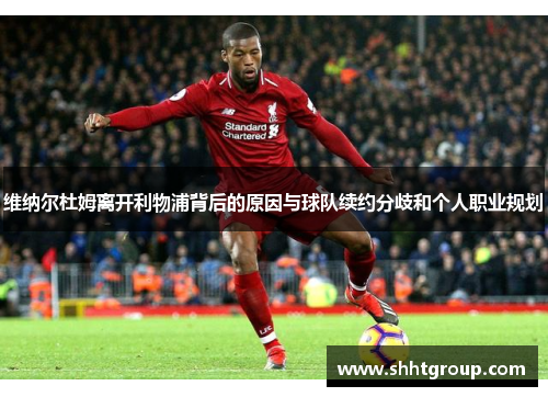 维纳尔杜姆离开利物浦背后的原因与球队续约分歧和个人职业规划