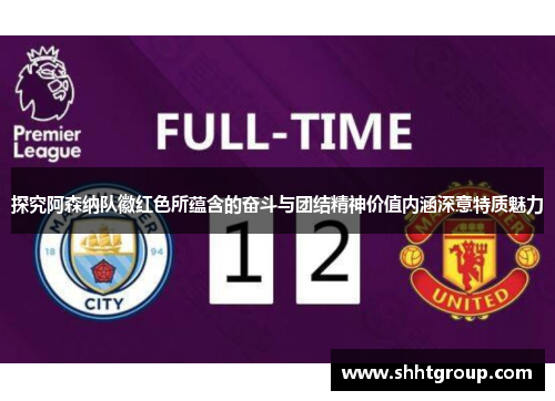 探究阿森纳队徽红色所蕴含的奋斗与团结精神价值内涵深意特质魅力